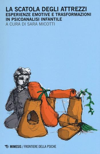 La scatola degli attrezzi. Esperienze emotive e trasformazioni in psicoanalisi infantile  - Libro Mimesis 2016, Frontiere della psiche | Libraccio.it