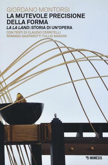 La mutevole precisione della forma. La la land: storia di un'opera - Giordano Montorsi - Libro Mimesis 2016, Mimesis | Libraccio.it