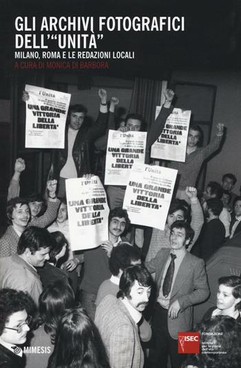 Gli archivi fotografici dell'«Unità». Milano, Roma e le redazioni locali  - Libro Mimesis 2016 | Libraccio.it