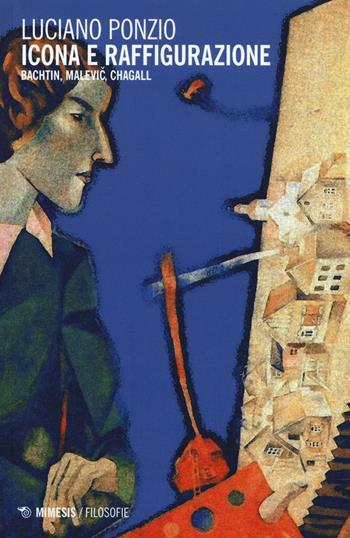 Icona e raffigurazione. Bachtin, Malevic, Chagall - Luciano Ponzio - Libro Mimesis 2016, Filosofie | Libraccio.it