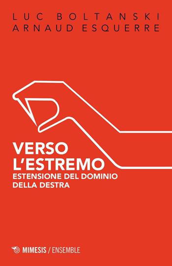 Verso l'estremo. Estensione del dominio della destra - Luc Boltanski, Arnaud Esquerre - Libro Mimesis 2017, Ensemble | Libraccio.it