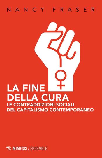 La fine della cura. Le contraddizioni sociali del capitalismo contemporaneo - Nancy Fraser - Libro Mimesis 2017, Mimesis-Ensemble | Libraccio.it