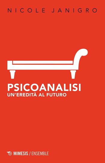 Psicoanalisi. Un'eredità al futuro - Nicole Janigro - Libro Mimesis 2017, Mimesis-Ensemble | Libraccio.it