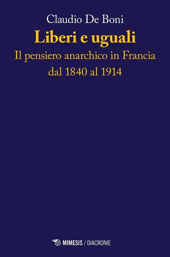 Liberi e uguali. Il pensiero anarchico in Francia dal 1840 al 1914 - Claudio De Boni - Libro Mimesis 2017, Diacronie | Libraccio.it