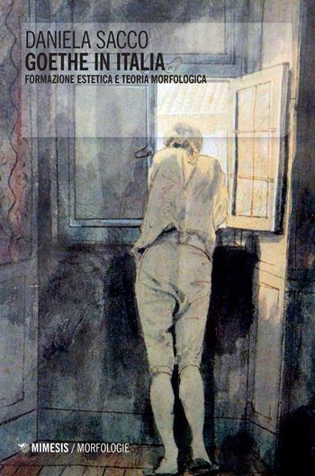 Goethe in Italia. Formazione estetica e teoria morfologica - Daniela Sacco - Libro Mimesis 2017, Morfologie | Libraccio.it