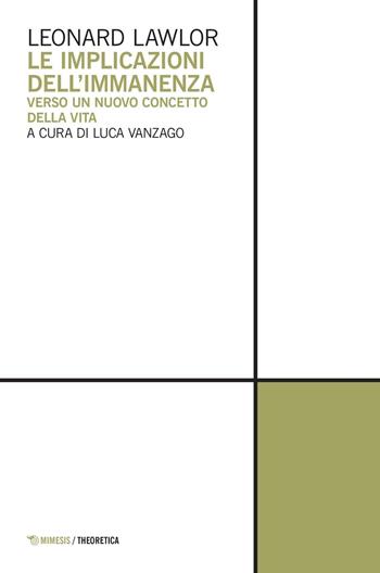 Le implicazioni dell'immanenza. Verso un nuovo concetto della vita - Leonard Lawlor - Libro Mimesis 2017, Theoretica | Libraccio.it