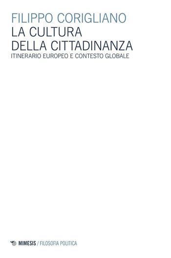 La cultura della cittadinanza. Itinerario europeo e contesto globale - Filippo Corigliano - Libro Mimesis 2016, Filosofia politica | Libraccio.it
