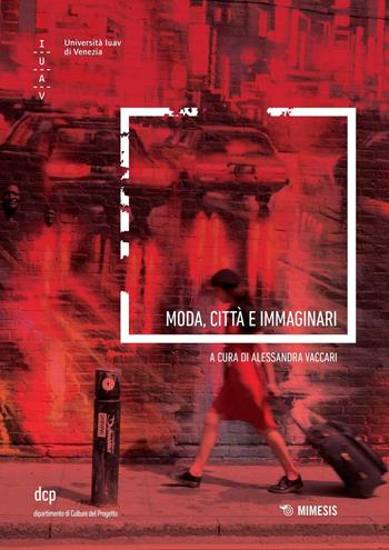 Moda, città e immaginari - Alessandra Vaccari - Libro Mimesis 2016, Università luav di Venezia. Dipartimento di Culture del Progetto nella ricerca | Libraccio.it