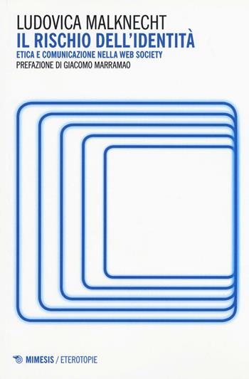 Il rischio dell'identità. Etica e comunicazione nella web society - Ludovica Malknecht - Libro Mimesis 2016, Eterotopie | Libraccio.it