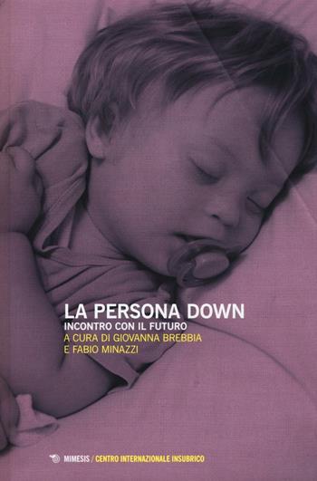 La persona down. Incontro con il futuro  - Libro Mimesis 2016, Centro internazionale insubrico. Studi | Libraccio.it