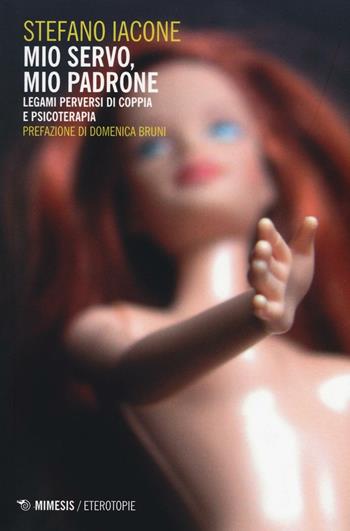 Mio servo, mio padrone. Legami perversi di coppia e psicoterapia - Stefano Iacone - Libro Mimesis 2016, Eterotopie | Libraccio.it