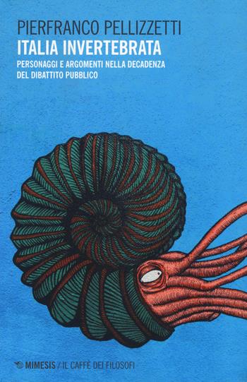 Italia invertebrata. Personaggi e argomenti nella decadenza del dibattito pubblico - Pierfranco Pellizzetti - Libro Mimesis 2017, Il caffè dei filosofi | Libraccio.it