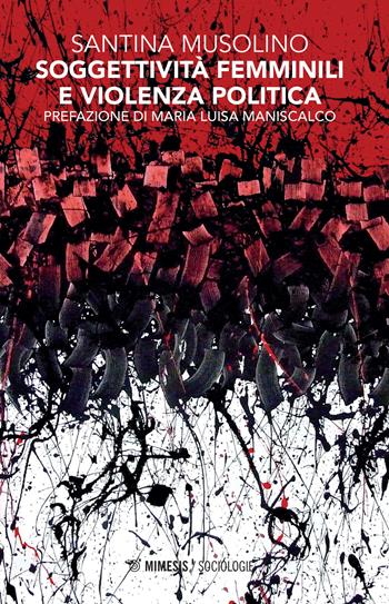 Soggettività femminili e violenza politica - Santina Musolino - Libro Mimesis 2017, Sociologie | Libraccio.it