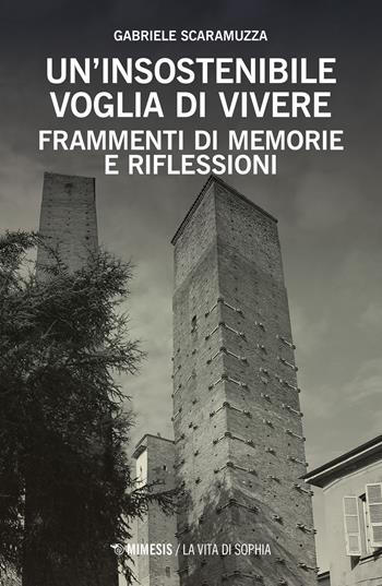 Un insostenibile voglia di vivere. Frammenti di memorie e riflessioni - Gabriele Scaramuzza - Libro Mimesis 2017, La vita di Sophia | Libraccio.it