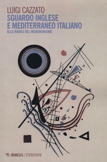 Sguardo inglese e Mediterraneo italiano. Alle radici del meridionismo - Luigi C. Cazzato - Libro Mimesis 2017, Eterotopie | Libraccio.it