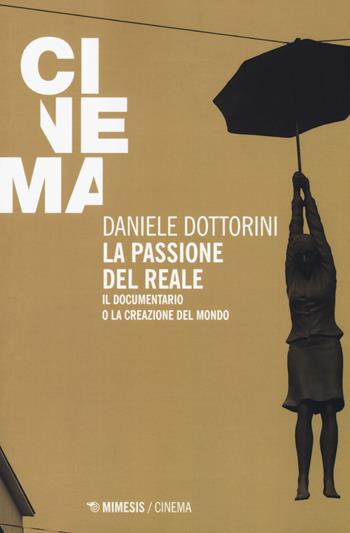 La passione del reale. Il documentario o la creazione del mondo - Daniele Dottorini - Libro Mimesis 2018, Mimesis-Cinema | Libraccio.it