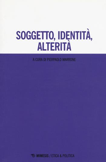 Soggetto, identità, alterità  - Libro Mimesis 2017, Etica & politica | Libraccio.it
