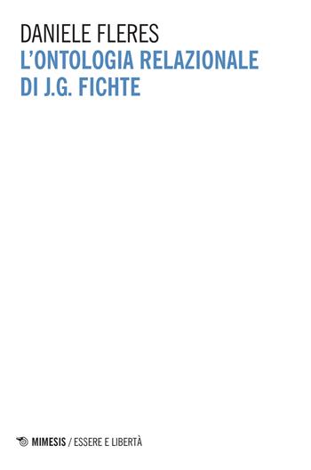 L'ontologia relazionale di J. G. Fichte - Daniele Fleres - Libro Mimesis 2017, Essere e libertà | Libraccio.it