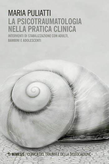 La psicotraumatologia nella pratica clinica. Interventi di stabilizzazione con adulti, bambini e adolescenti - Maria Puliatti - Libro Mimesis 2017, Clinica del trauma e della dissociazione | Libraccio.it