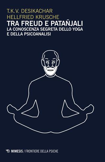 Tra Freud e Patanjali. La conoscenza segreta dello yoga e della psicoanalisi - T. K. Desikachar, Hellfried Krusche - Libro Mimesis 2017, Frontiere della psiche | Libraccio.it