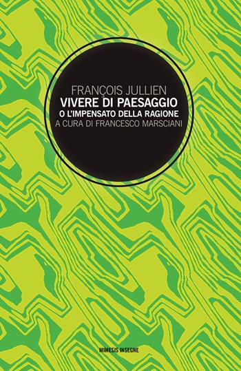 Vivere di paesaggio o l'impensato della ragione - François Jullien - Libro Mimesis 2017, Insegne | Libraccio.it