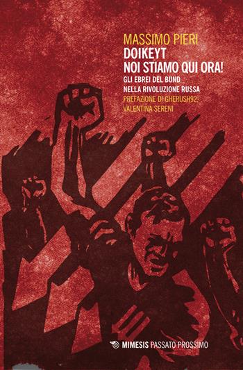 Doikeyt, noi stiamo qui ora! Gli ebrei del Bund nella rivoluzione russa - Massimo Pieri - Libro Mimesis 2017, Passato prossimo | Libraccio.it