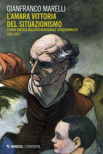 L'amara vittoria del situazionismo. Per una storia critica dell'«Internationale Situationniste» (1957-1972) - Gianfranco Marelli - Libro Mimesis 2017, Eterotopie | Libraccio.it