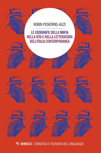 Le geografie della mafia nella vita e nella letteratura dell'Italia contemporanea - Robin Pickering-Iazzi - Libro Mimesis 2017, Semiotica e filosofia del linguaggio | Libraccio.it