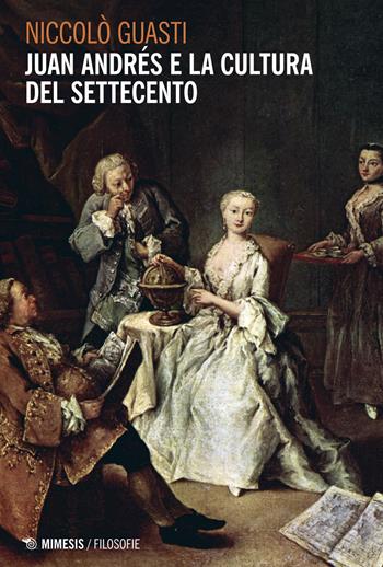 Juan Andrés e la cultura del Settecento - Niccolò Guasti - Libro Mimesis 2017, Filosofie | Libraccio.it