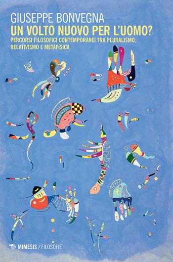 Un volto nuovo per l'uomo? Percorsi filosofici contemporanei tra pluralismo, relativismo e metafisica - Giuseppe Bonvegna - Libro Mimesis 2017, Filosofie | Libraccio.it
