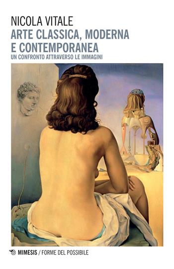 Arte classica, moderna e contemporanea. Un confronto attraverso le immagini - Nicola Vitale - Libro Mimesis 2017, Forme del possibile | Libraccio.it