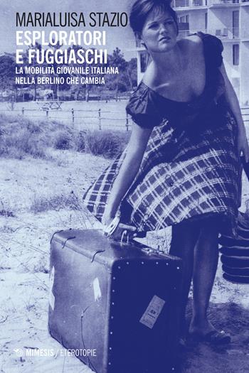Esploratori e fuggiaschi. La mobilità giovanile italiana nella Berlino che cambia - Marialuisa Stazio - Libro Mimesis 2017, Eterotopie | Libraccio.it