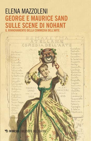 George e Maurice Sand sulle scene di Nohant. Il rinnovamento della commedia dell'arte - Elena Mazzoleni - Libro Mimesis 2017, Filosofie del teatro | Libraccio.it