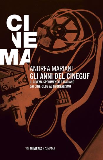 Gli anni del Cineguf. Il cinema sperimentale italiano dal cine-club al Neorealismo - Andrea Mariani - Libro Mimesis 2018 | Libraccio.it