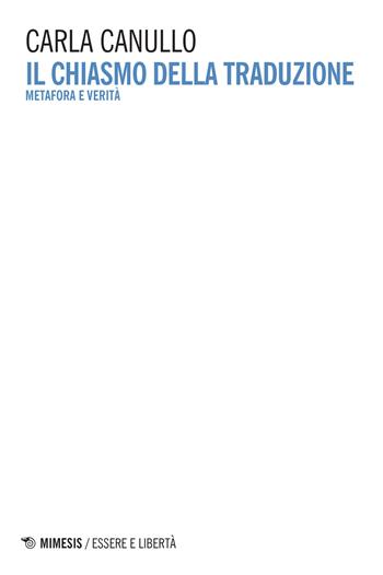 Il chiasmo della traduzione. Metafora e verità - Carla Canullo - Libro Mimesis 2017, Essere e libertà | Libraccio.it