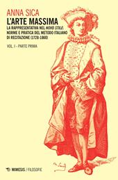 L' arte massima. Vol. 1\1: La rappresentativa nel novo stile: norme e pratica del metodo italiano di recitazione (1728-1860).