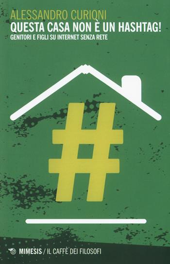 Questa casa non è un hashtag! Genitori e figli su internet senza rete - Alessandro Curioni - Libro Mimesis 2017, Il caffè dei filosofi | Libraccio.it