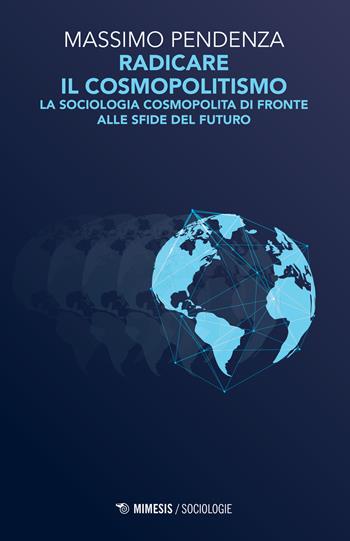 Radicare il cosmopolitismo. La sociologia cosmopolita di fronte alla sfide del futuro - Massimo Pendenza - Libro Mimesis 2017, Sociologie | Libraccio.it