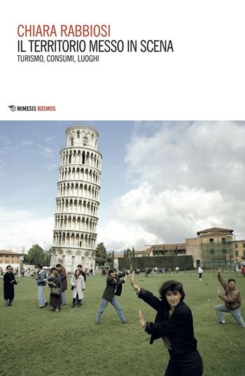 Il territorio messo in scena. Turismo, consumi, luoghi - Chiara Rabbiosi - Libro Mimesis 2018, Kosmos | Libraccio.it
