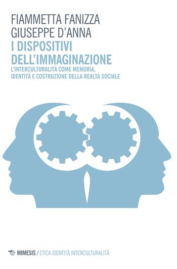 I dispositivi dell'immaginazione. L'interculturalità come memoria, identità e costruzione della realtà sociale - Fiammetta Fanizza, Giuseppe D'Anna - Libro Mimesis 2017, Etica identità interculturalità | Libraccio.it