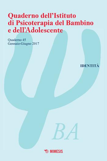 Quaderno dell'Istituto di psicoterapia del bambino e dell'adolescente. Vol. 45: Identità.  - Libro Mimesis 2017, Quaderno dell'istituto di psicoterapia | Libraccio.it