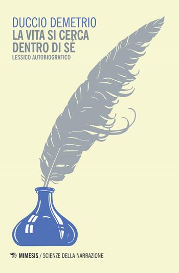 La vita si cerca dentro di sé. Lessico autobiografico - Duccio Demetrio - Libro Mimesis 2017, Mimesis. Scienze della narrazione | Libraccio.it