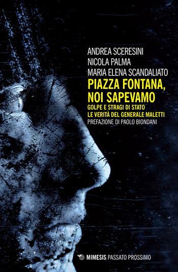 Piazza Fontana. Noi sapevamo. Golpe e stragi di Stato. La verità del generale Maletti - Andrea Sceresini, Nicola Palma, Maria Elena Scandaliato - Libro Mimesis 2017, Passato prossimo | Libraccio.it