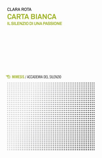 Carta bianca. Il silenzio di una passione - Clara Rota - Libro Mimesis 2017, Accademia del silenzio | Libraccio.it
