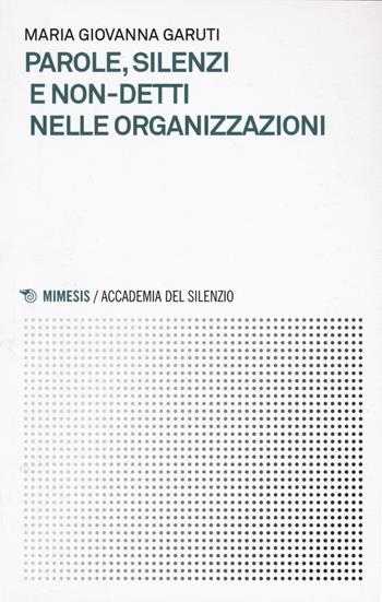 Parole, silenzi e non-detti nelle organizzazioni - Giovanna Garuti - Libro Mimesis 2017, Accademia del silenzio | Libraccio.it