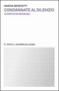 Condannate al silenzio. Le eretiche medievali - Marina Benedetti - Libro Mimesis 2017, Accademia del silenzio | Libraccio.it
