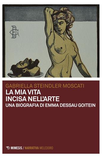La mia vita incisa nell'arte. Una biografia di Emma Dessau Goitein - Gabriella Moscati Steindler - Libro Mimesis 2018, Meledoro | Libraccio.it