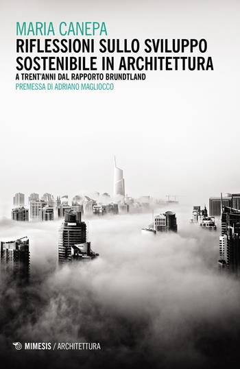 Riflessioni sullo sviluppo sostenibile in architettura. A trent'anni dal rapporto Brundtland - Maria Canepa - Libro Mimesis 2018, Architettura | Libraccio.it