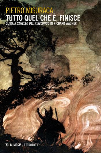 Tutto quel che è, finisce. Guida a «L'anello del Nibelungo» di Richard Wagner - Pietro Misuraca - Libro Mimesis 2017, Eterotopie | Libraccio.it