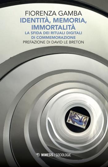 Identità, memoria, immortalità. La sfida dei rituali digitali di commemorazione - Fiorenza Gamba - Libro Mimesis 2018, Sociologie | Libraccio.it